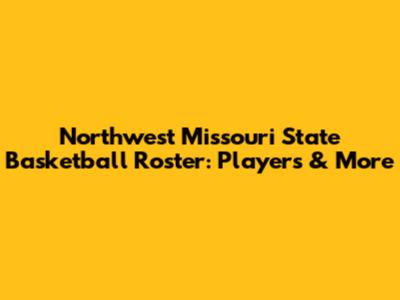 Northwest Missouri State Basketball Roster: Players & More
