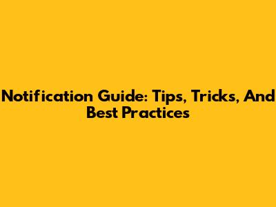 Notification Guide: Tips, Tricks, And Best Practices