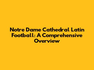 Notre Dame Cathedral Latin Football: A Comprehensive Overview