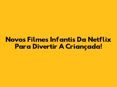 Novos Filmes Infantis Da Netflix Para Divertir A Criançada!