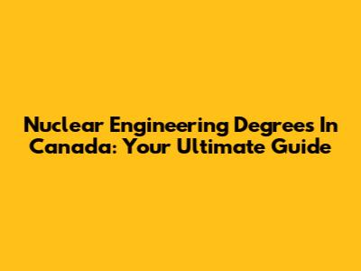 Nuclear Engineering Degrees In Canada: Your Ultimate Guide