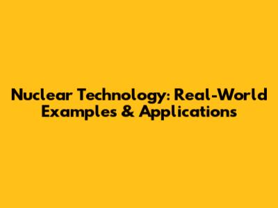 Nuclear Technology: Real-World Examples & Applications