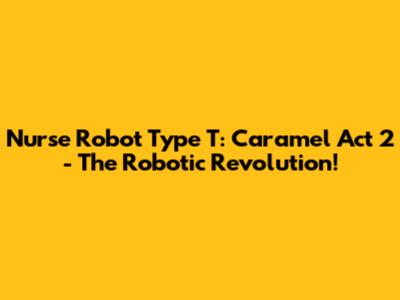 Nurse Robot Type T: Caramel Act 2 - The Robotic Revolution!