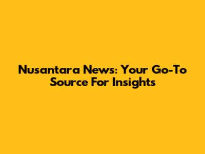 Nusantara News: Your Go-To Source For Insights