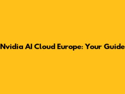 Nvidia AI Cloud Europe: Your Guide