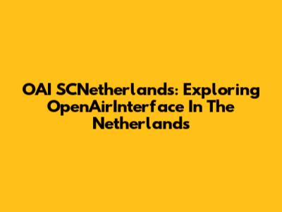 OAI SCNetherlands: Exploring OpenAirInterface In The Netherlands