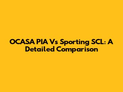 OCASA PIA Vs Sporting SCL: A Detailed Comparison