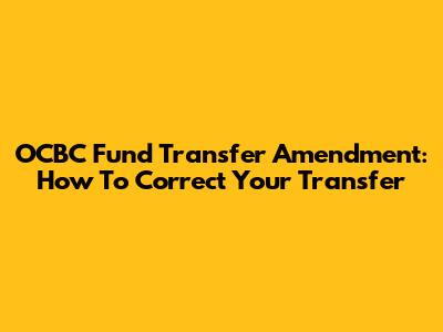 OCBC Fund Transfer Amendment: How To Correct Your Transfer