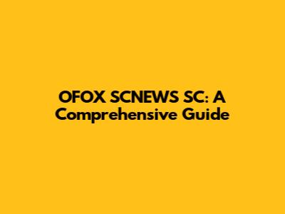 OFOX SCNEWS SC: A Comprehensive Guide