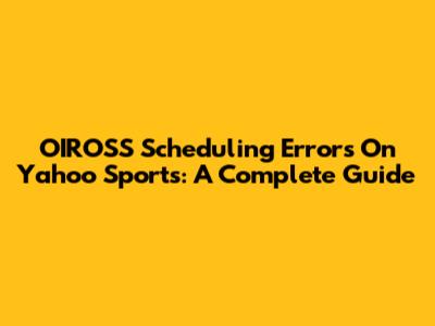 OIROSS Scheduling Errors On Yahoo Sports: A Complete Guide