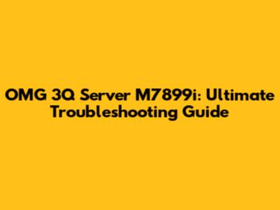 OMG 3Q Server M7899i: Ultimate Troubleshooting Guide