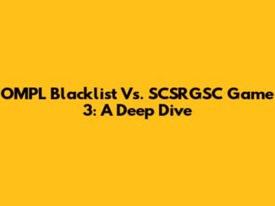 OMPL Blacklist Vs. SCSRGSC Game 3: A Deep Dive