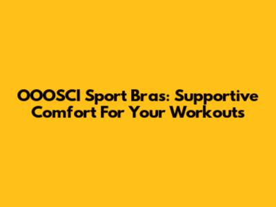 OOOSCI Sport Bras: Supportive Comfort For Your Workouts