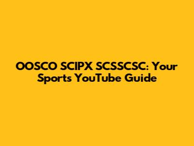 OOSCO SCIPX SCSSCSC: Your Sports YouTube Guide