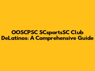 OOSCPSC SCsportsSC Club DeLatinos: A Comprehensive Guide