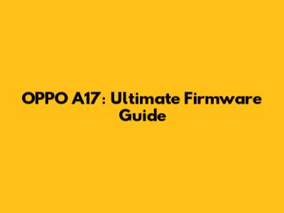 OPPO A17: Ultimate Firmware Guide