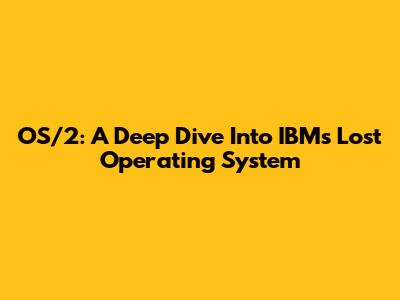 OS/2: A Deep Dive Into IBM's Lost Operating System