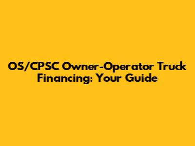 OS/CPSC Owner-Operator Truck Financing: Your Guide