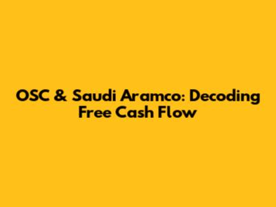 OSC & Saudi Aramco: Decoding Free Cash Flow