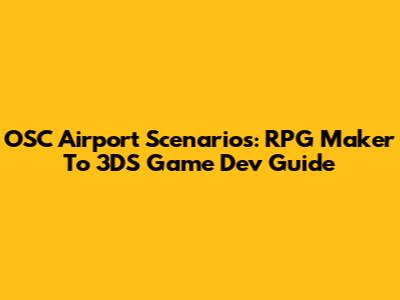 OSC Airport Scenarios: RPG Maker To 3DS Game Dev Guide