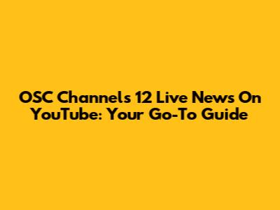 OSC Channels 12 Live News On YouTube: Your Go-To Guide