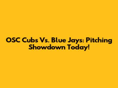 OSC Cubs Vs. Blue Jays: Pitching Showdown Today!