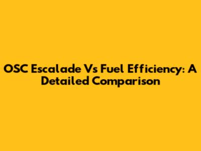 OSC Escalade Vs Fuel Efficiency: A Detailed Comparison