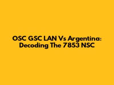 OSC GSC LAN Vs Argentina: Decoding The 7853 NSC