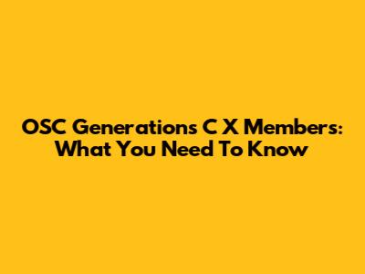 OSC Generations C X Members: What You Need To Know