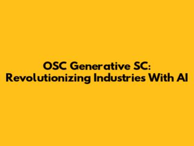 OSC Generative SC: Revolutionizing Industries With AI