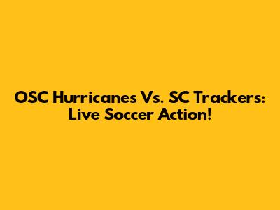 OSC Hurricanes Vs. SC Trackers: Live Soccer Action!