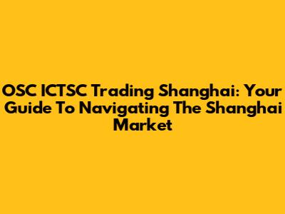 OSC ICTSC Trading Shanghai: Your Guide To Navigating The Shanghai Market