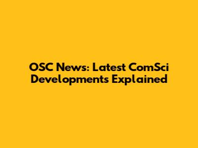 OSC News: Latest ComSci Developments Explained