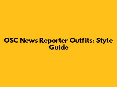 OSC News Reporter Outfits: Style Guide