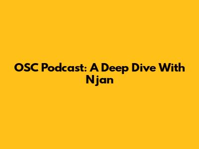OSC Podcast: A Deep Dive With Njan