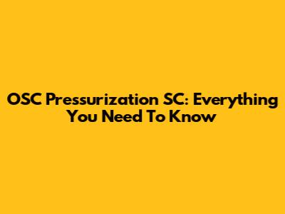 OSC Pressurization SC: Everything You Need To Know