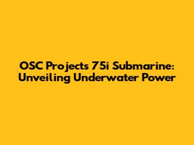 OSC Projects 75i Submarine: Unveiling Underwater Power
