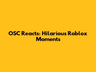 OSC Reacts: Hilarious Roblox Moments