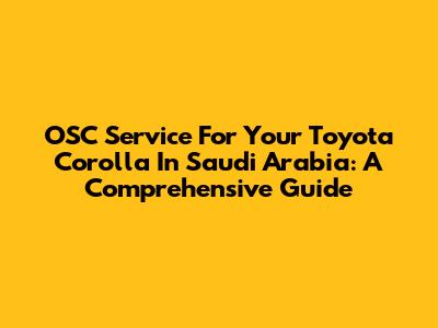 OSC Service For Your Toyota Corolla In Saudi Arabia: A Comprehensive Guide