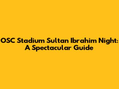 OSC Stadium Sultan Ibrahim Night: A Spectacular Guide
