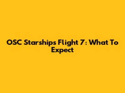 OSC Starships Flight 7: What To Expect