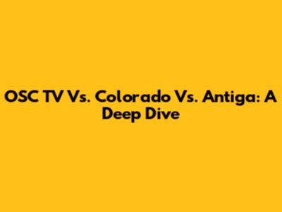 OSC TV Vs. Colorado Vs. Antiga: A Deep Dive