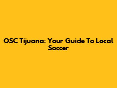OSC Tijuana: Your Guide To Local Soccer