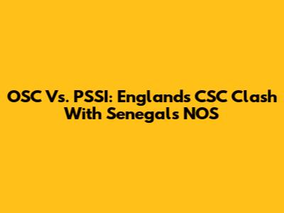 OSC Vs. PSSI: England's CSC Clash With Senegal's NOS