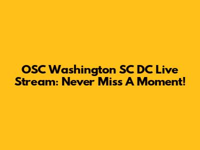 OSC Washington SC DC Live Stream: Never Miss A Moment!