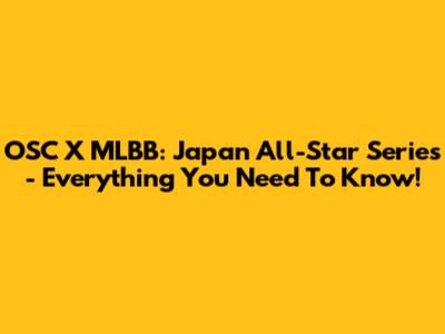 OSC X MLBB: Japan All-Star Series - Everything You Need To Know!