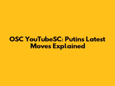 OSC YouTubeSC: Putin's Latest Moves Explained
