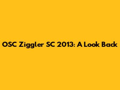 OSC Ziggler SC 2013: A Look Back