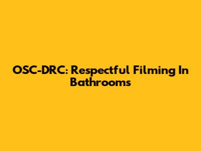OSC-DRC: Respectful Filming In Bathrooms