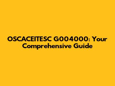 OSCACEITESC G004000: Your Comprehensive Guide